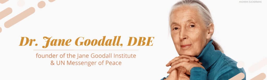 Dr. Jane Goodall, founder of the Jane Goodall Institute and UN Messenger of Peace